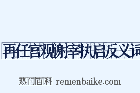 再任宫观谢宰执启反义词是什么意思的图片